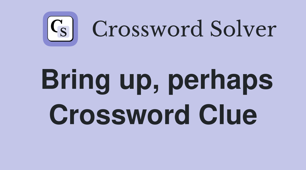 Bring up, perhaps Crossword Clue