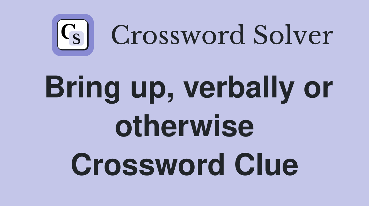 Bring up, verbally or otherwise Crossword Clue