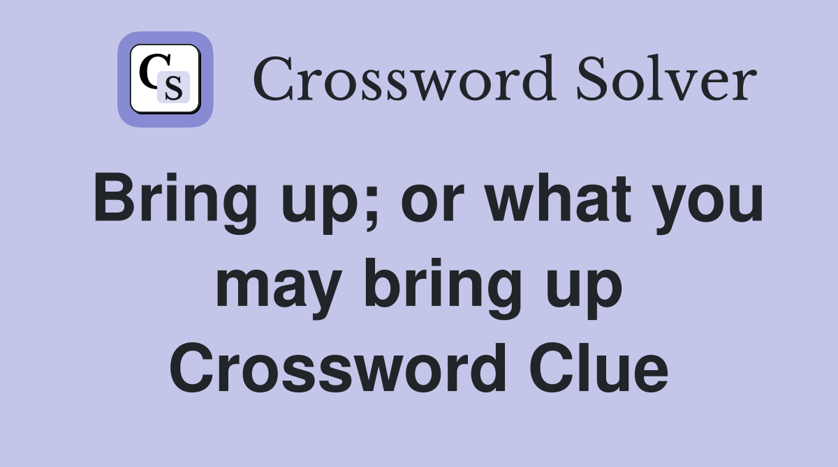 Bring up; or what you may bring up Crossword Clue