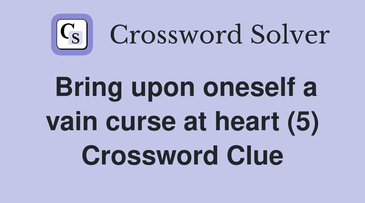 Bring upon oneself a vain curse at heart (5) Crossword Clue