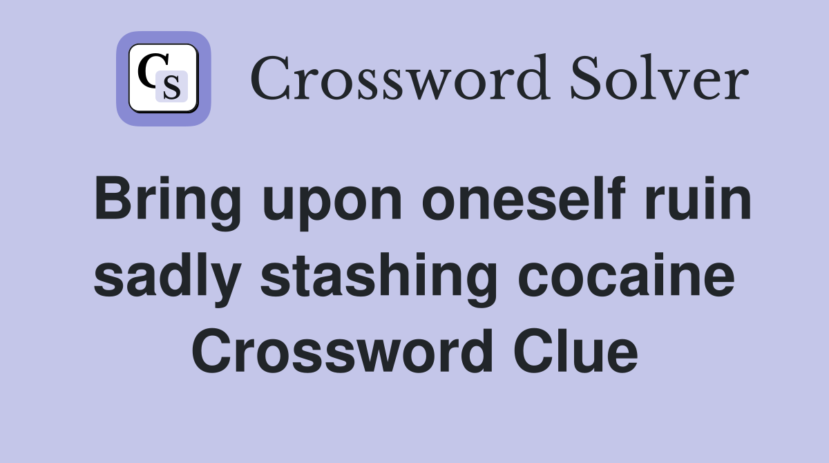 Bring upon oneself ruin sadly stashing cocaine Crossword Clue