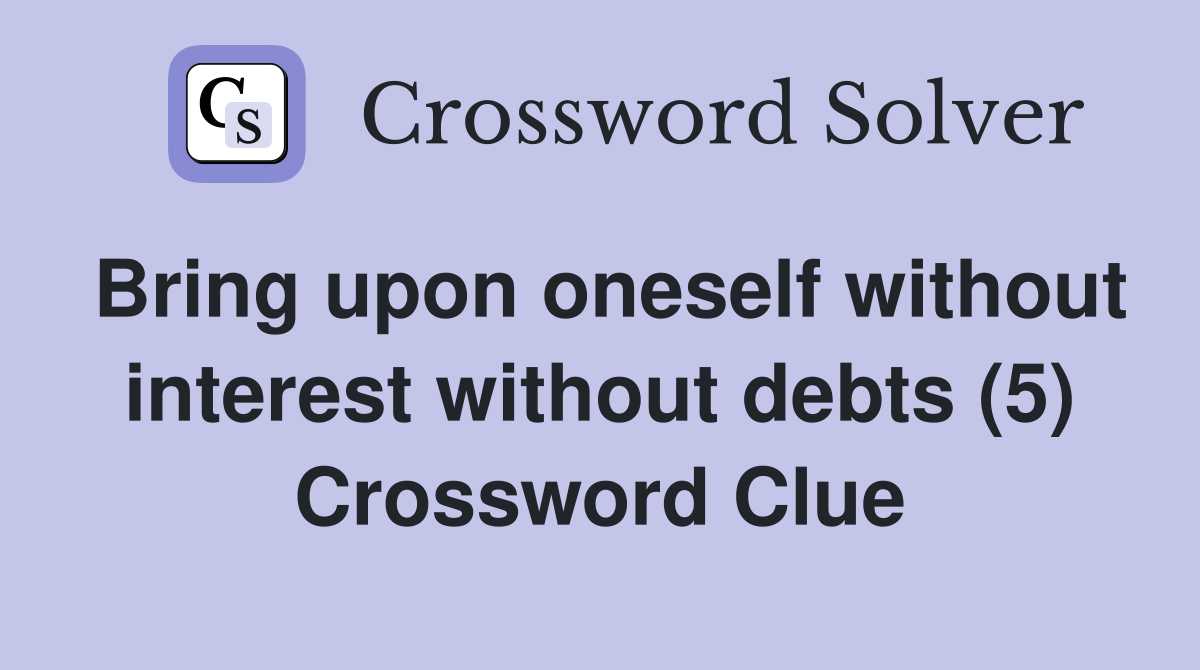 Bring upon oneself without interest without debts (5) Crossword Clue
