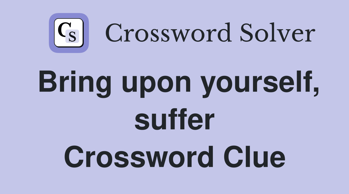 Bring upon yourself, suffer Crossword Clue