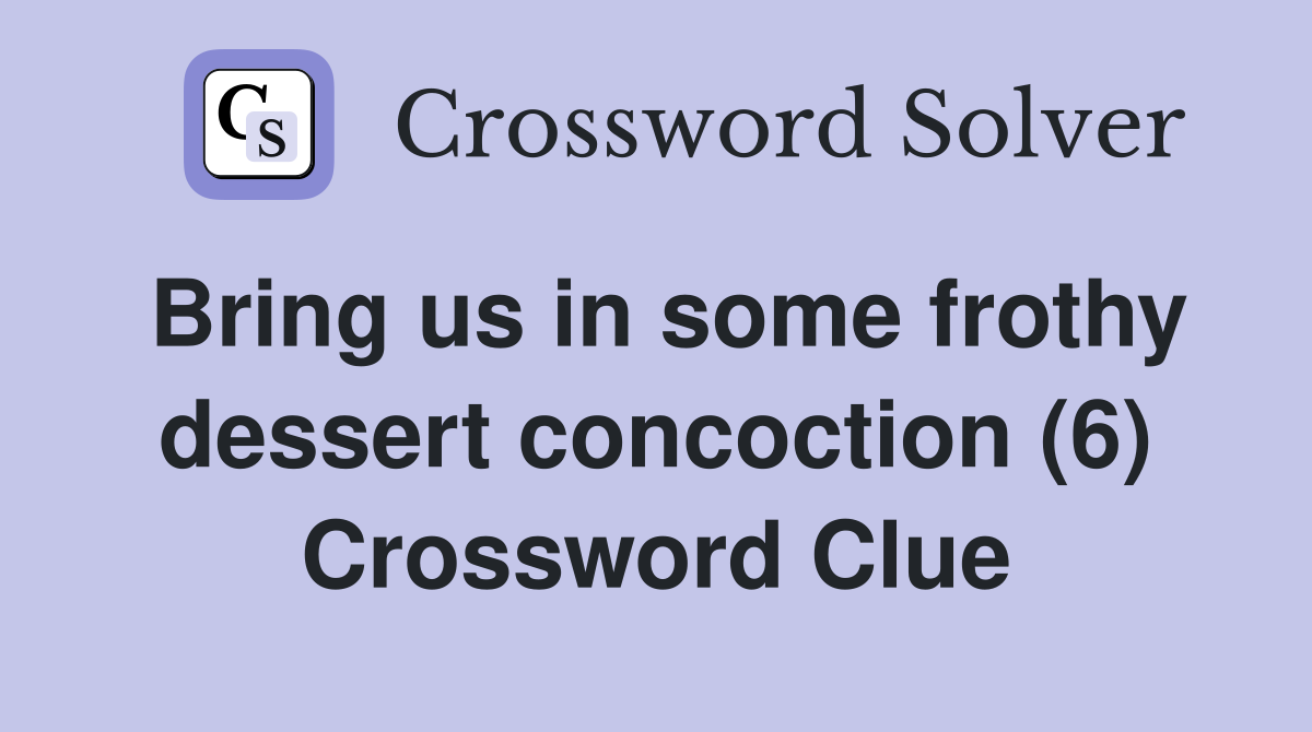 Bring us in some frothy dessert concoction (6) Crossword Clue