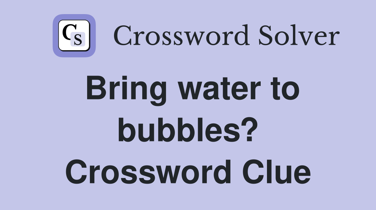 Bring water to bubbles? Crossword Clue