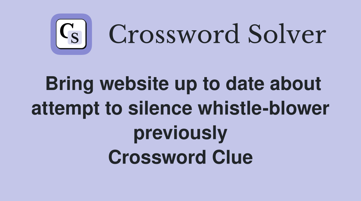 Bring website up to date about attempt to silence whistle-blower previously Crossword Clue