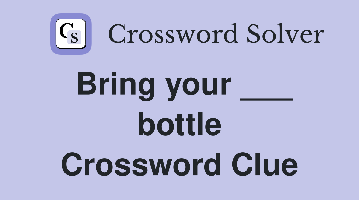 Bring your ___ bottle Crossword Clue