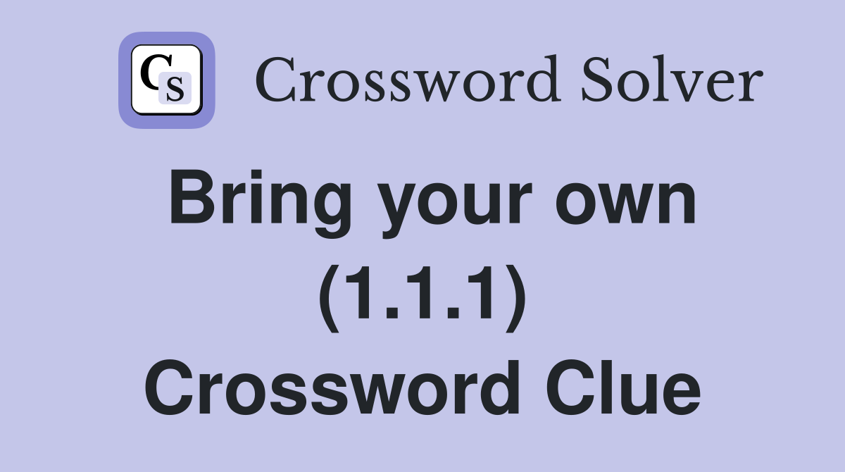 Bring your own (1.1.1) Crossword Clue