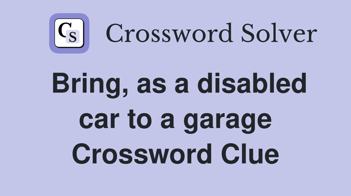 Bring, as a disabled car to a garage Crossword Clue