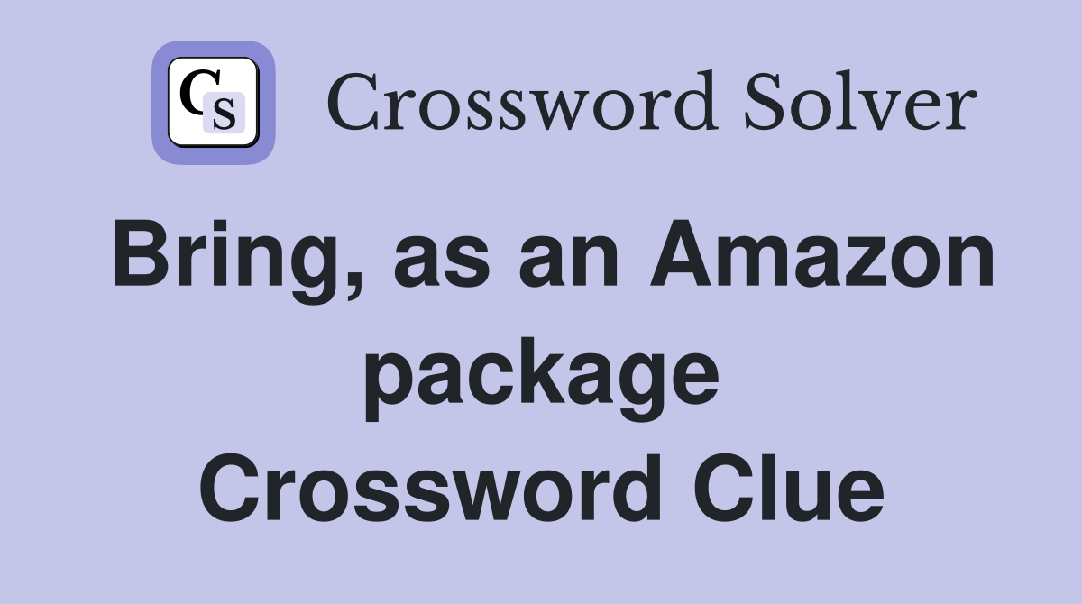 Bring, as an Amazon package Crossword Clue