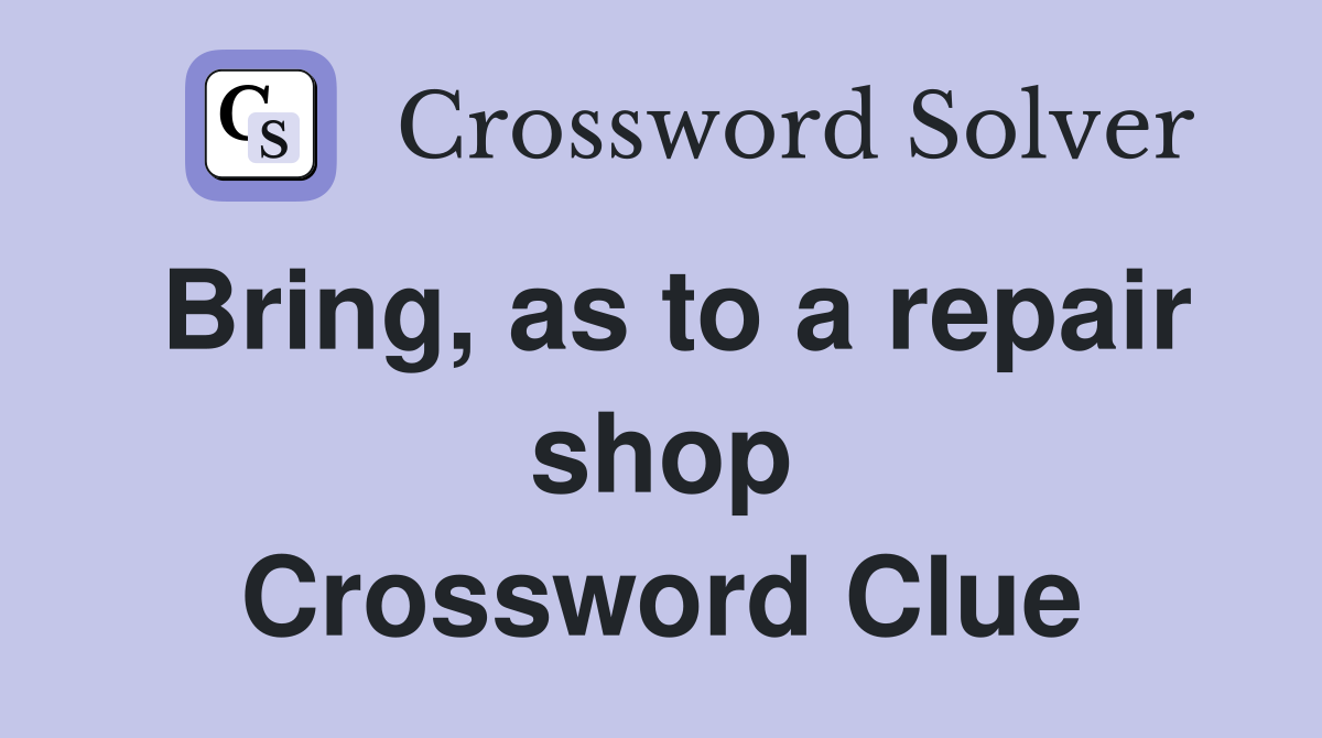 Bring, as to a repair shop Crossword Clue