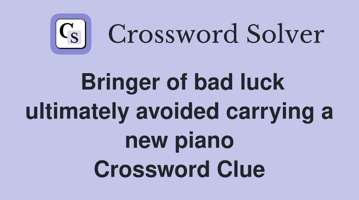 Bringer of bad luck ultimately avoided carrying a new piano Crossword Clue
