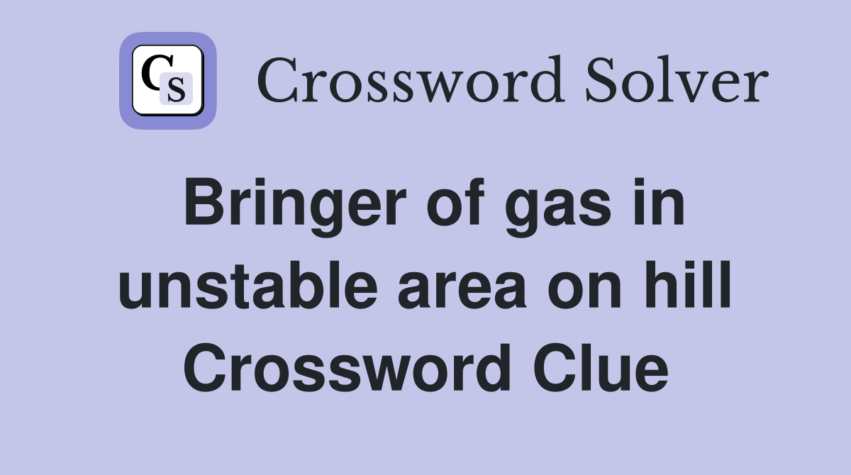 Bringer of gas in unstable area on hill Crossword Clue