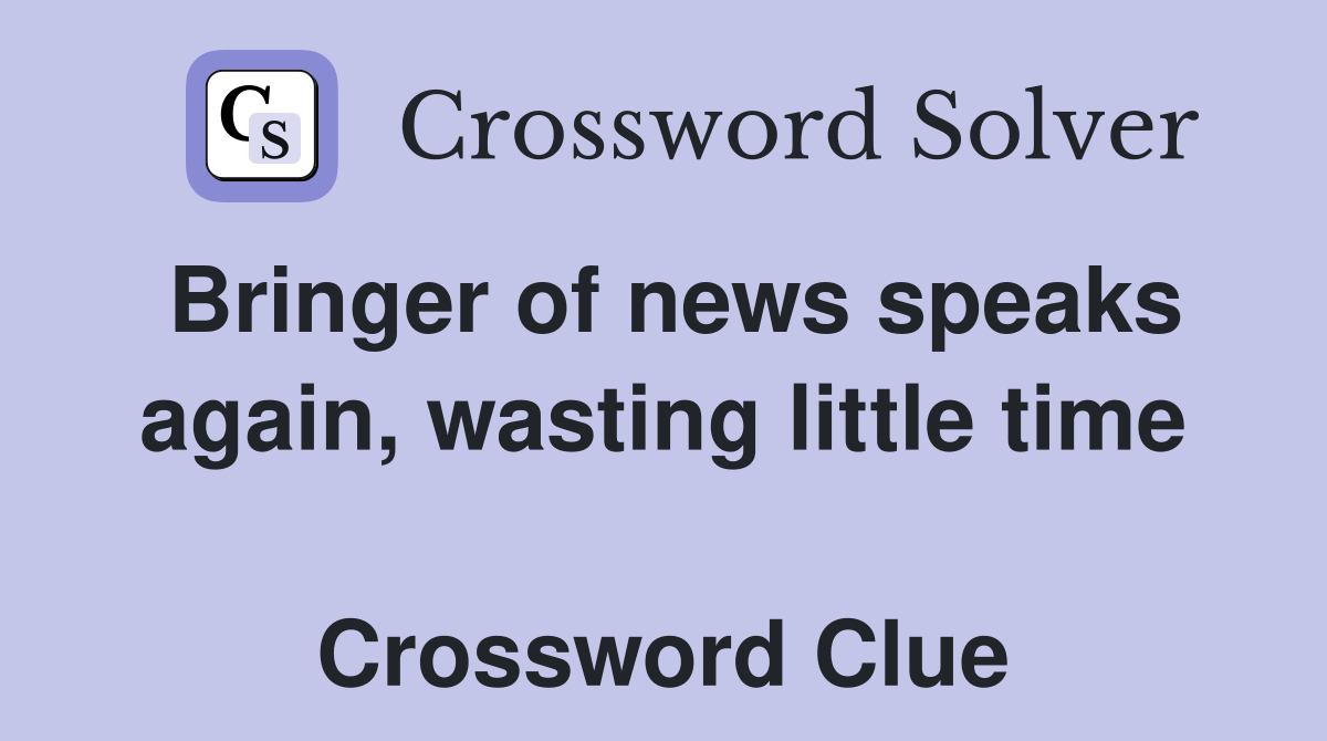 Bringer of news speaks again, wasting little time  Crossword Clue