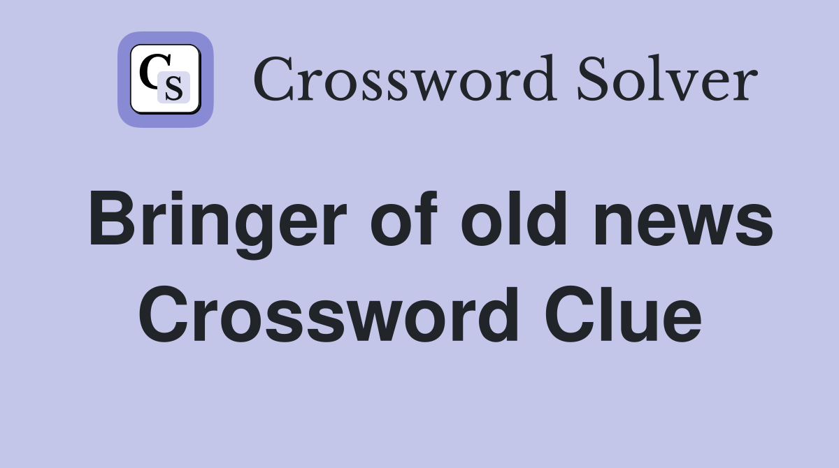Bringer of old news Crossword Clue