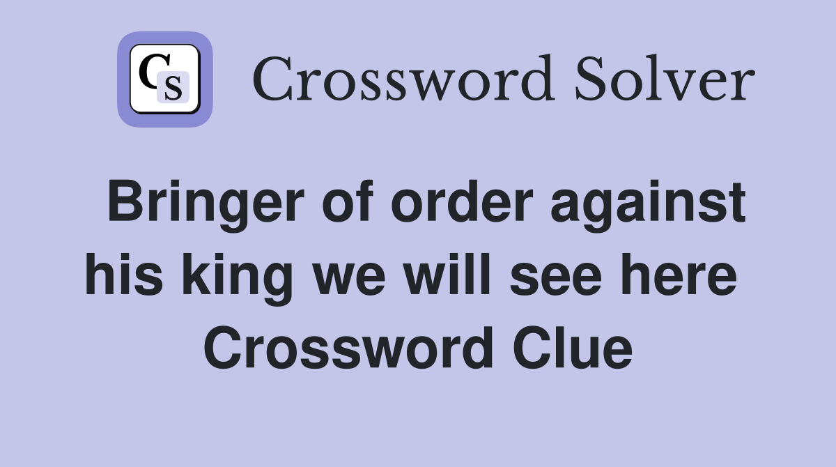 Bringer of order against his king we will see here  Crossword Clue