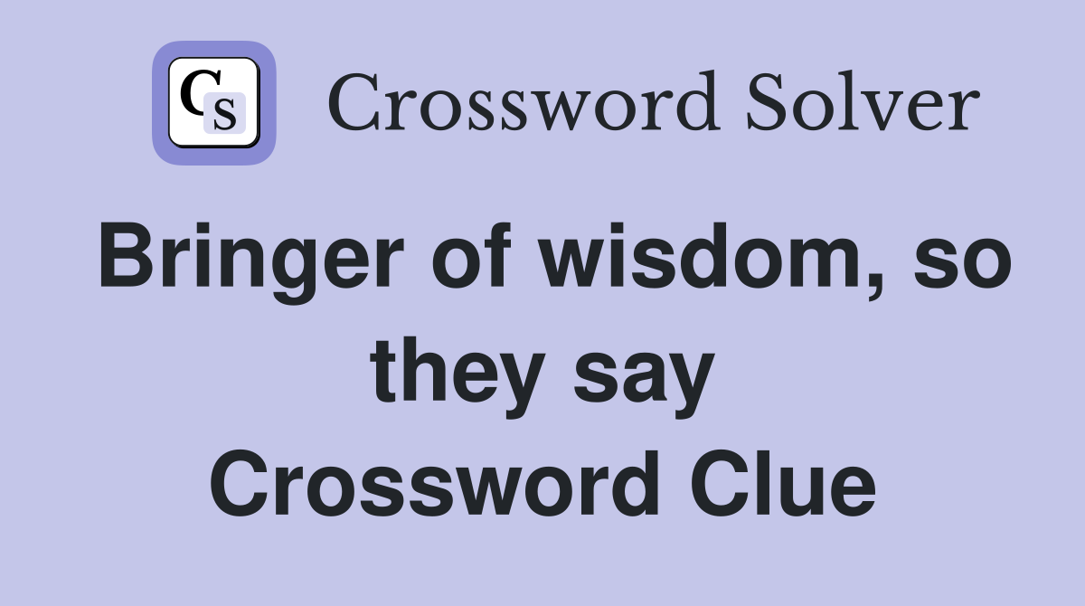 Bringer of wisdom, so they say Crossword Clue