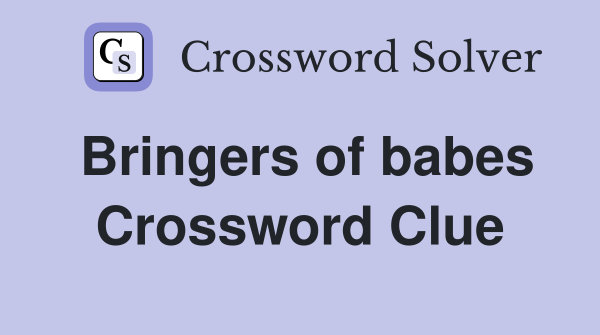 Bringers of babes Crossword Clue