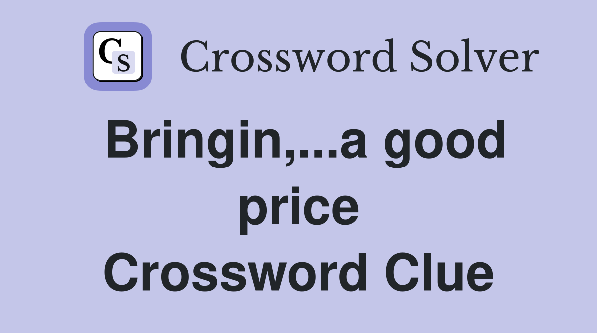 Bringin,...a good price Crossword Clue