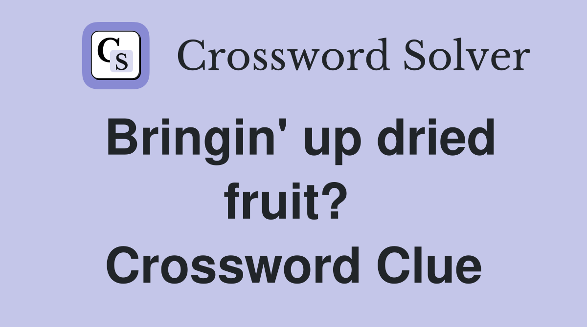 Bringin' up dried fruit?  Crossword Clue