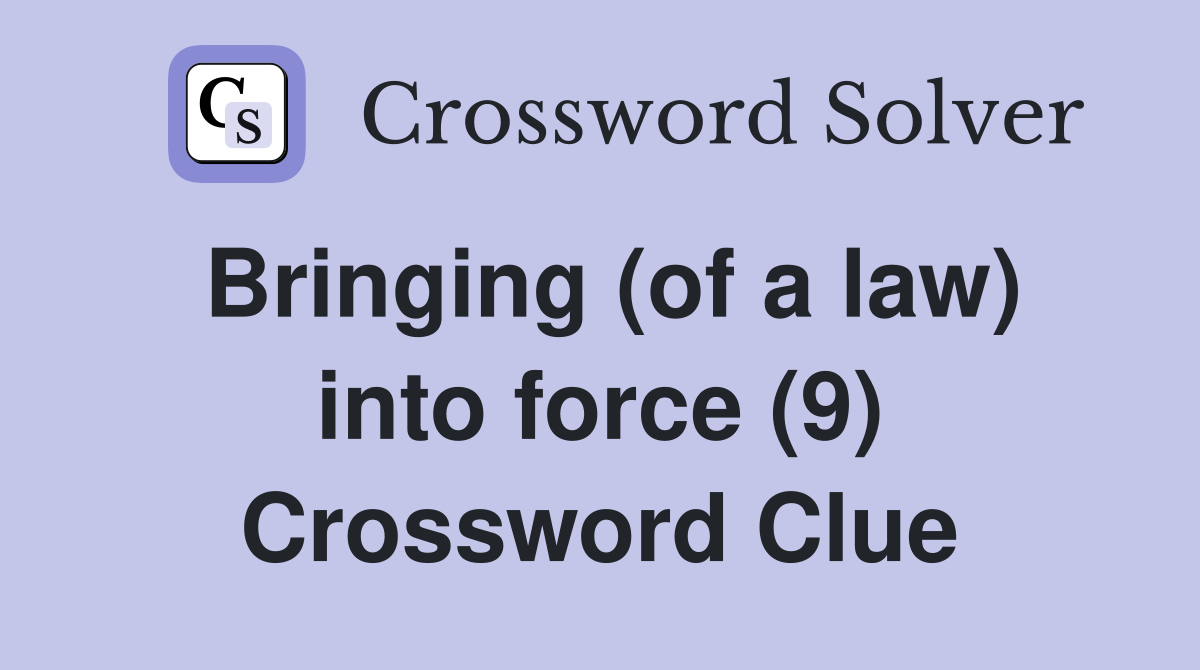Bringing (of a law) into force (9) Crossword Clue