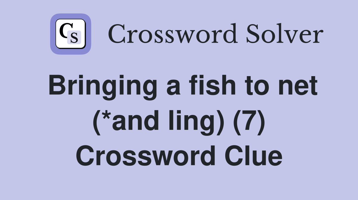 Bringing a fish to net (*and ling) (7) Crossword Clue