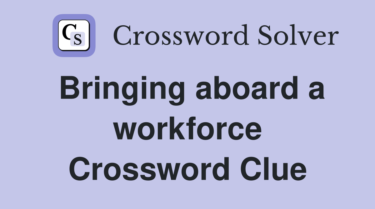 Bringing aboard a workforce Crossword Clue