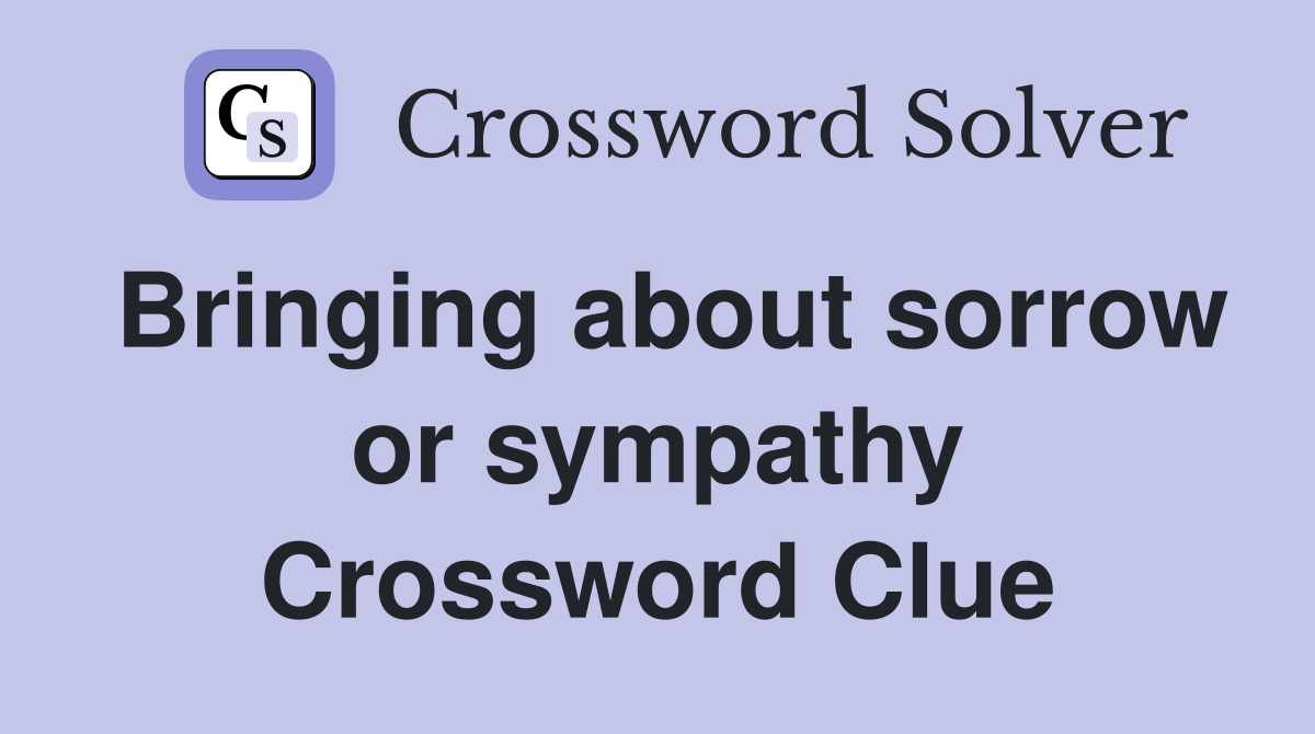 Bringing about sorrow or sympathy Crossword Clue