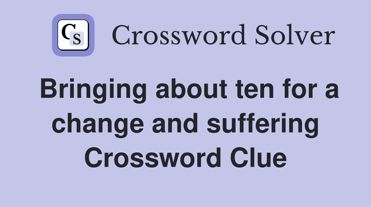 Bringing about ten for a change and suffering Crossword Clue