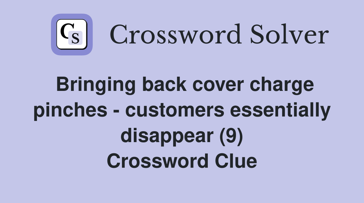 Bringing back cover charge pinches - customers essentially disappear (9) Crossword Clue