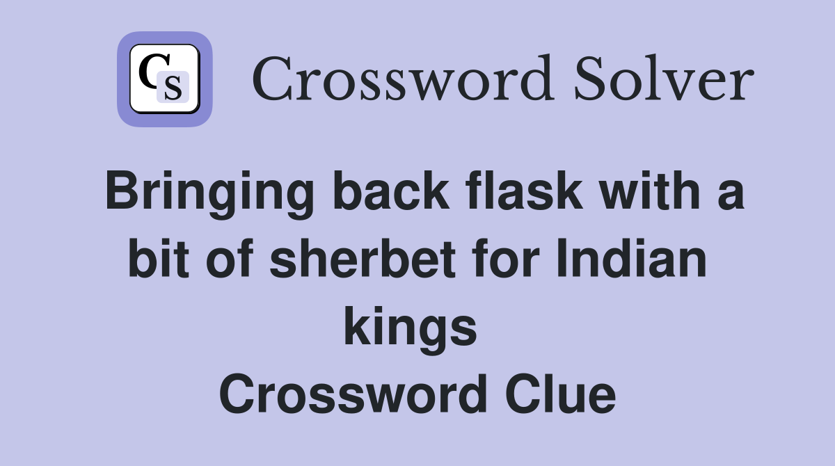 Bringing back flask with a bit of sherbet for Indian kings  Crossword Clue