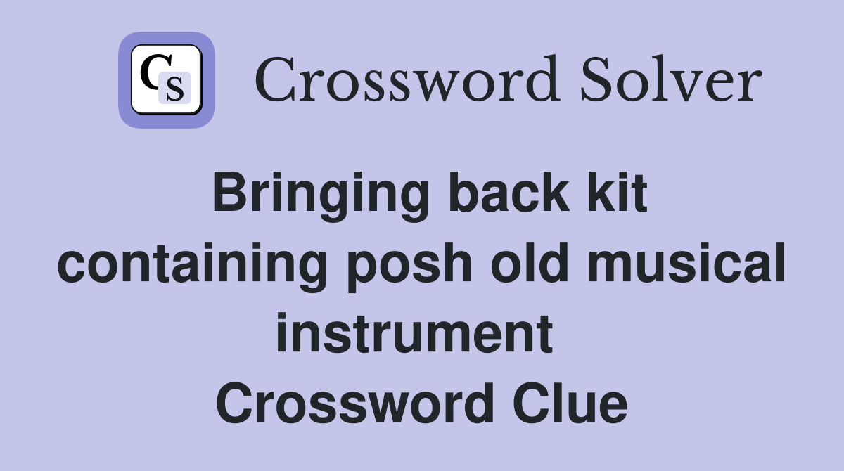 Bringing back kit containing posh old musical instrument  Crossword Clue