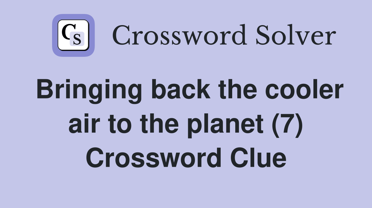 Bringing back the cooler air to the planet (7) Crossword Clue