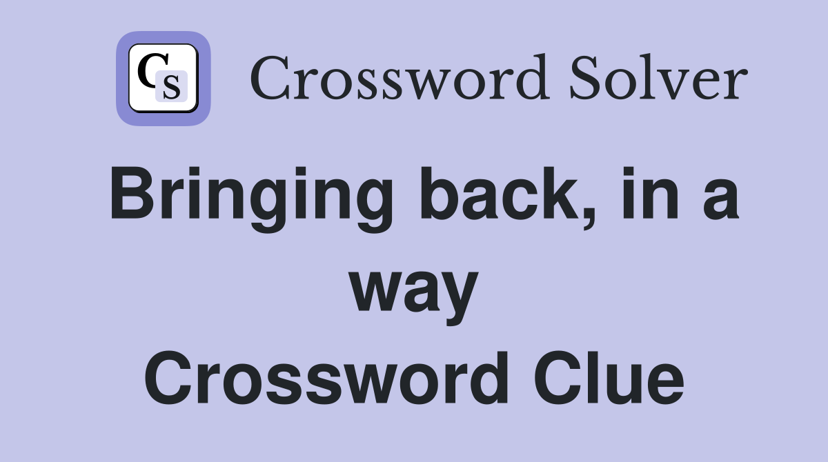 Bringing back, in a way Crossword Clue