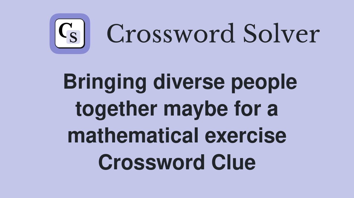 Bringing diverse people together maybe for a mathematical exercise Crossword Clue