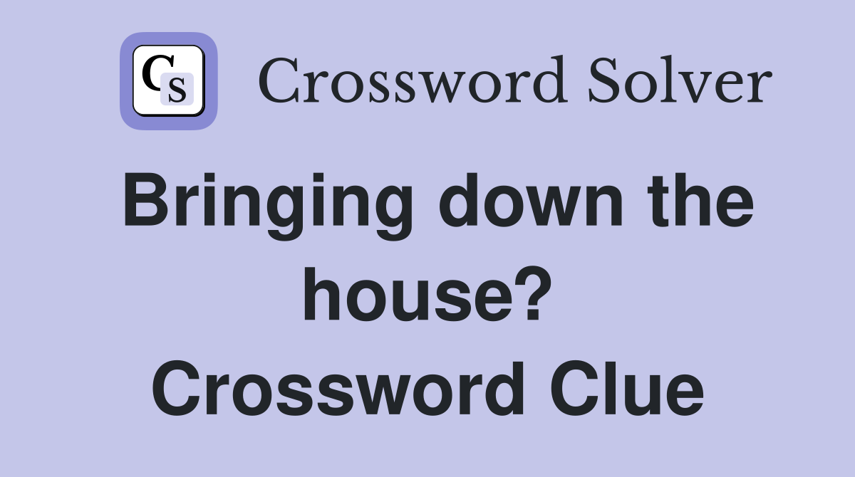 Bringing down the house? Crossword Clue