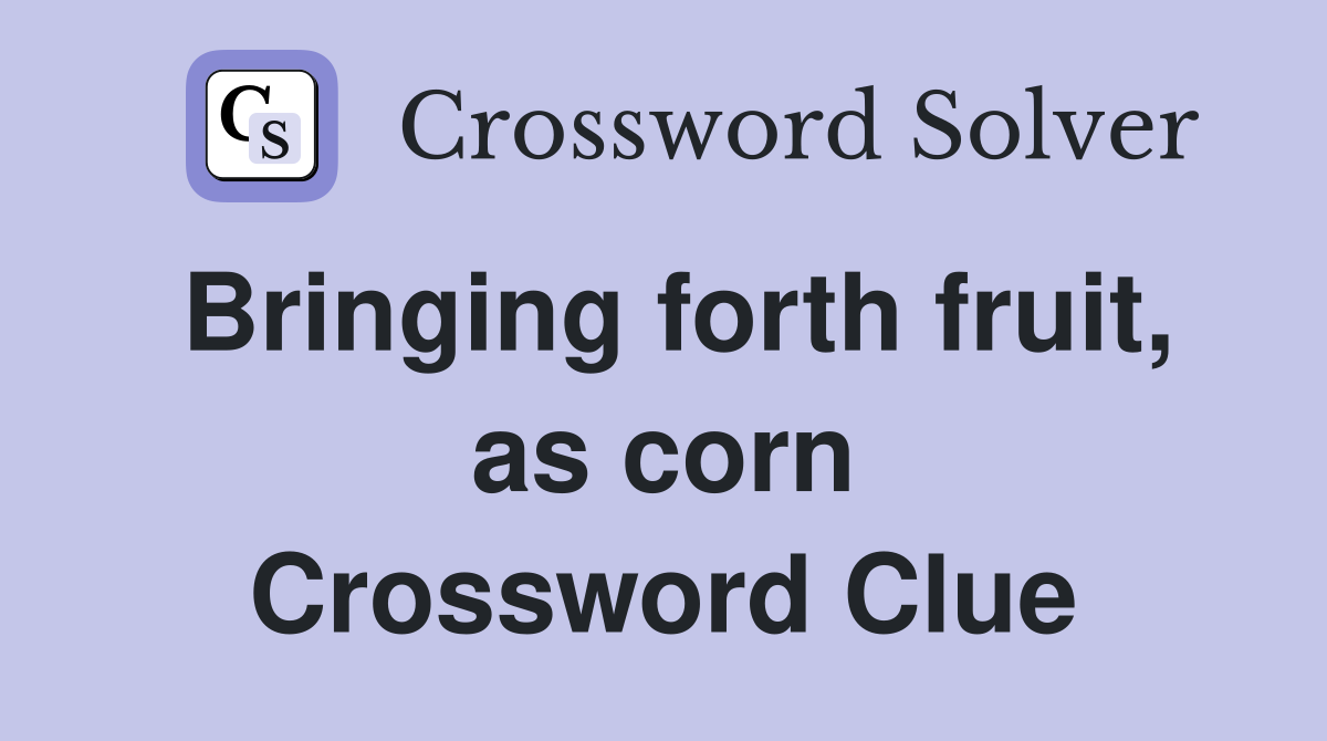 Bringing forth fruit, as corn Crossword Clue