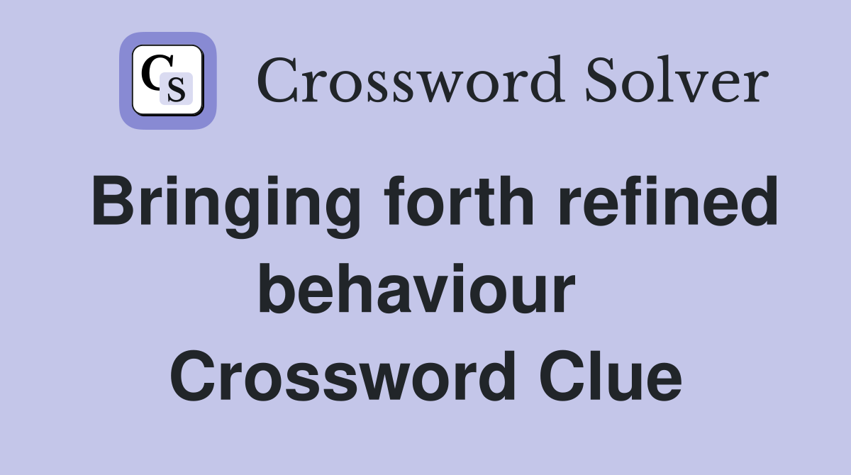 Bringing forth refined behaviour  Crossword Clue