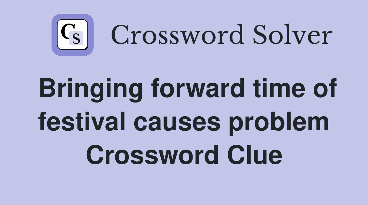 Bringing forward time of festival causes problem Crossword Clue