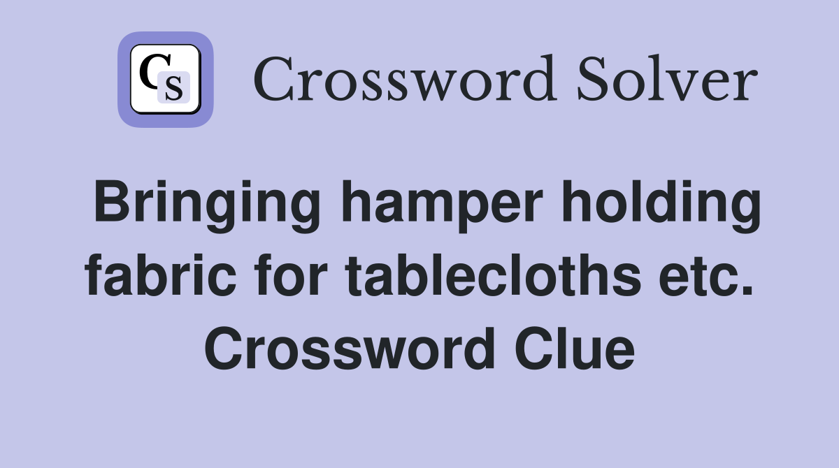 Bringing hamper holding fabric for tablecloths etc. Crossword Clue