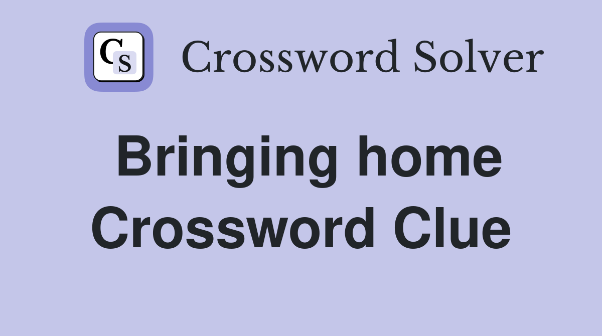Bringing home Crossword Clue