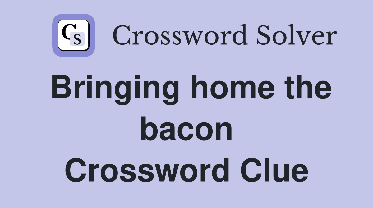 Bringing home the bacon Crossword Clue