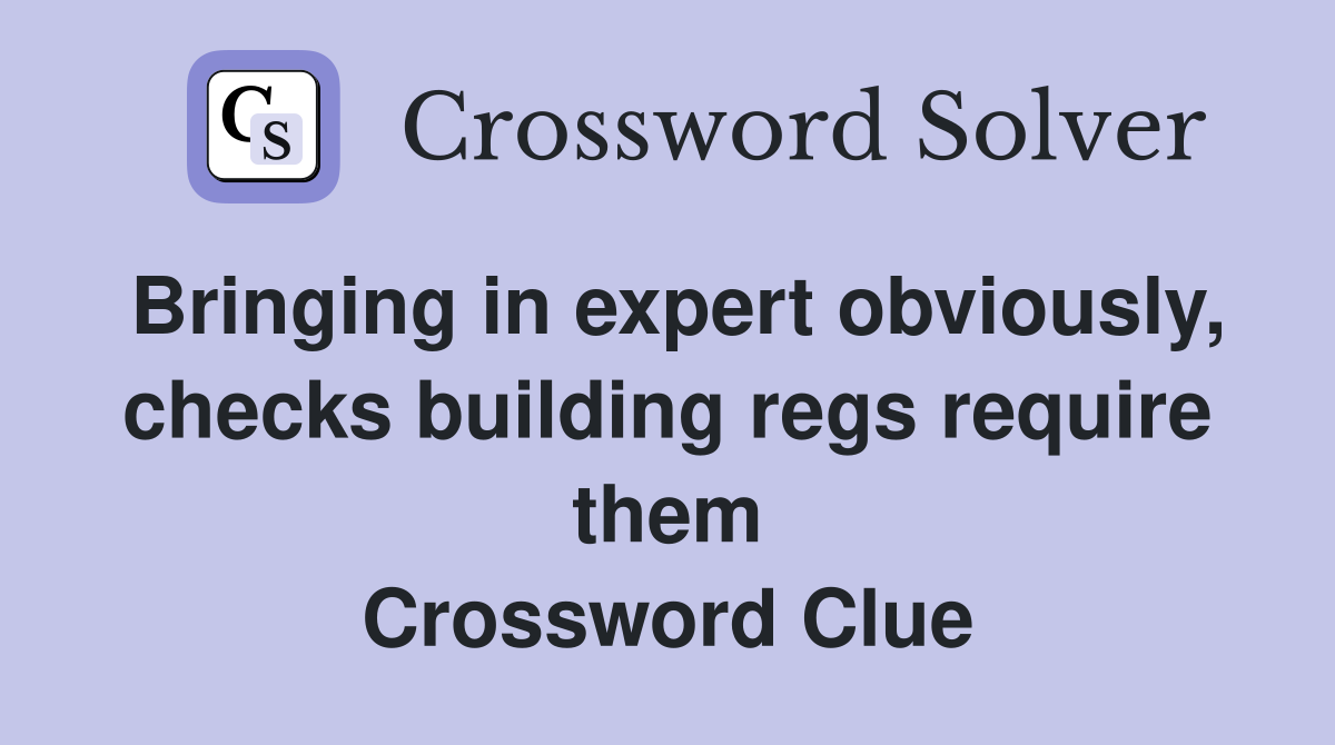 Bringing in expert obviously, checks building regs require them Crossword Clue
