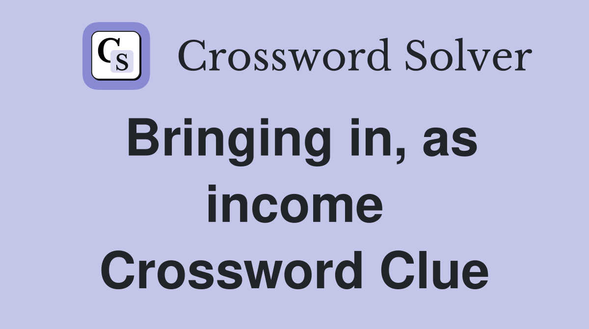 Bringing in, as income Crossword Clue