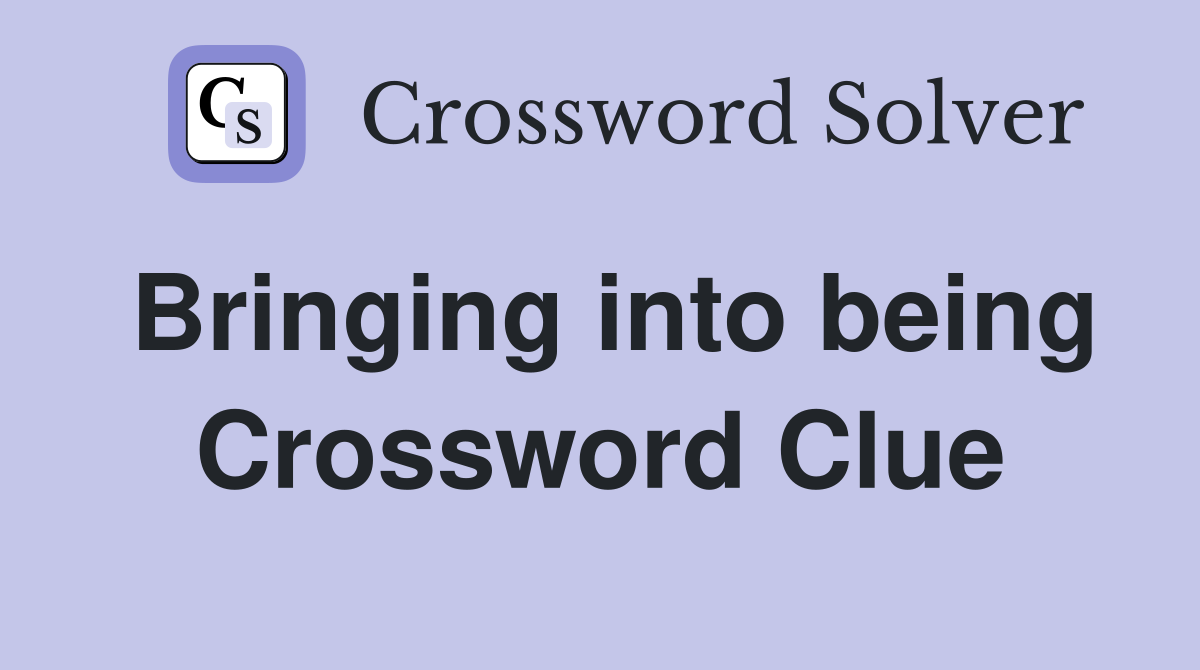 Bringing into being Crossword Clue