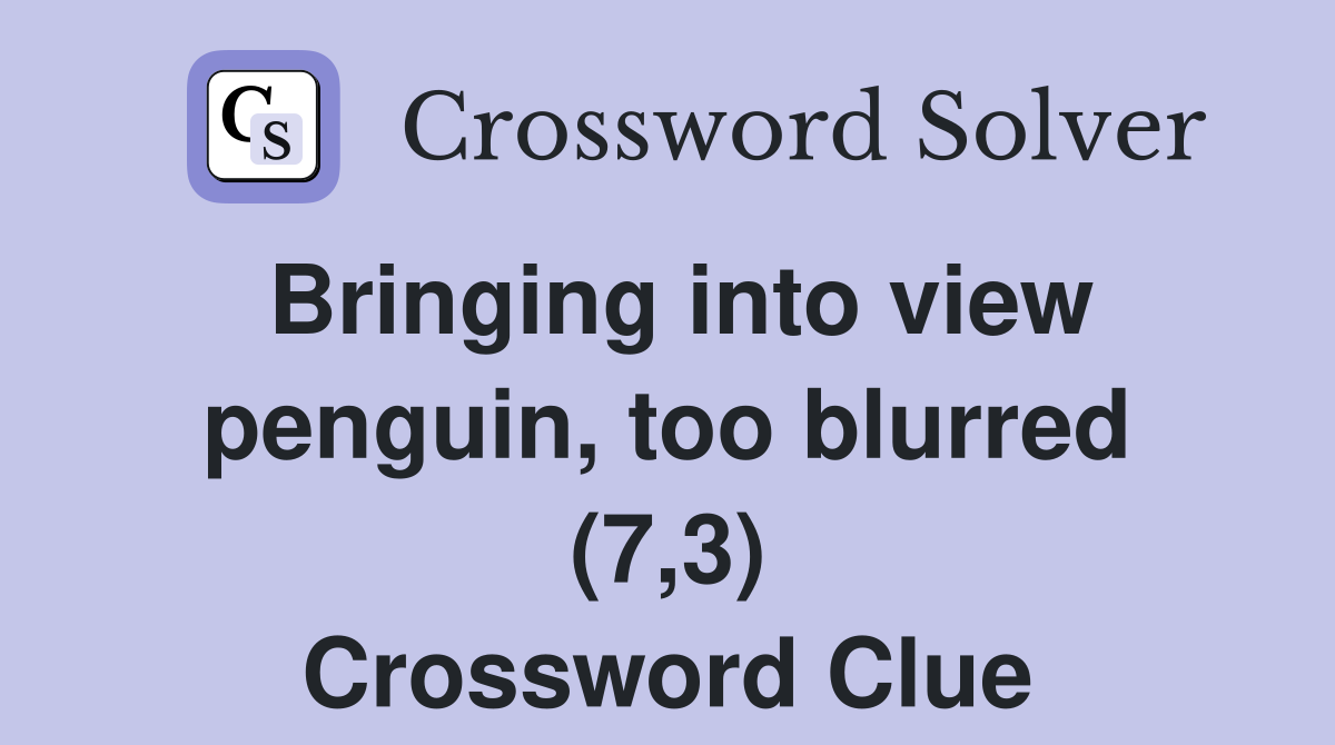 Bringing into view penguin, too blurred (7,3) Crossword Clue