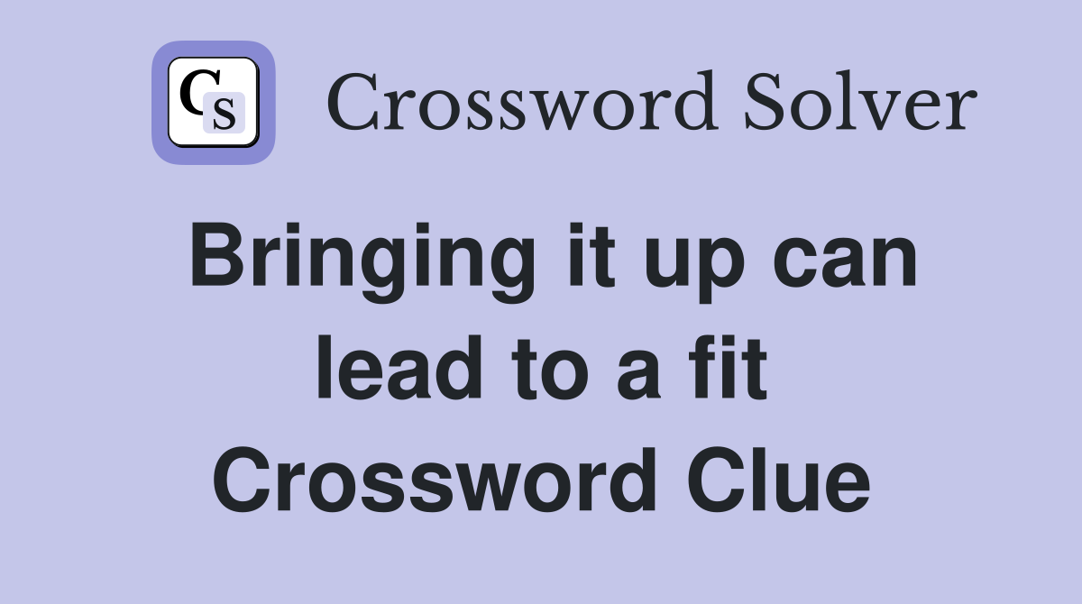 Bringing it up can lead to a fit Crossword Clue