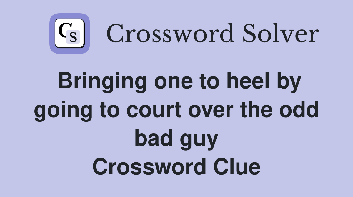 Bringing one to heel by going to court over the odd bad guy Crossword Clue