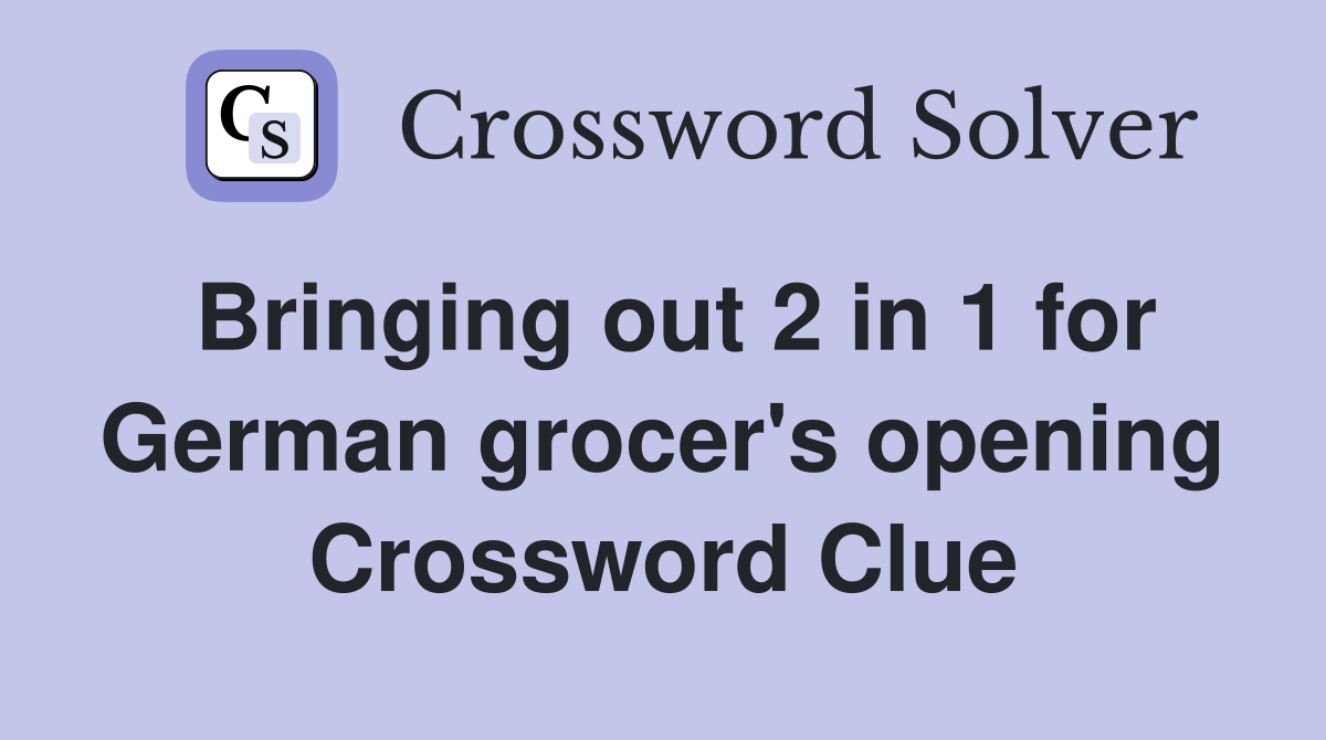 Bringing out 2 in 1 for German grocer's opening Crossword Clue