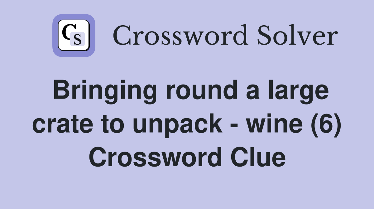 Bringing round a large crate to unpack - wine (6) Crossword Clue